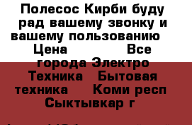 Полесос Кирби буду рад вашему звонку и вашему пользованию. › Цена ­ 45 000 - Все города Электро-Техника » Бытовая техника   . Коми респ.,Сыктывкар г.